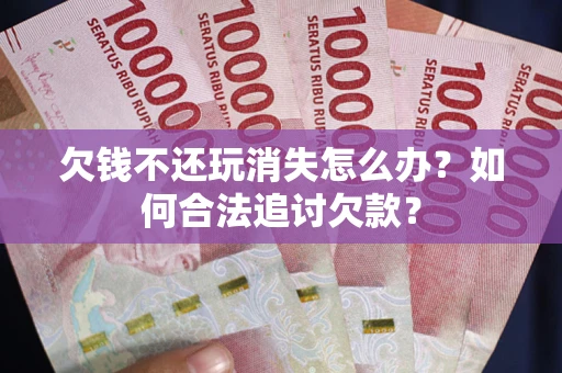 武汉欠钱不还玩消失怎么办？如何合法追讨欠款？