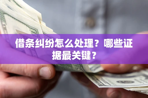 武汉借条纠纷怎么处理？哪些证据最关键？