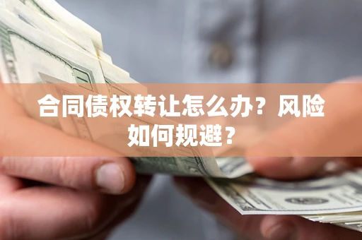 武汉合同债权转让怎么办？风险如何规避？