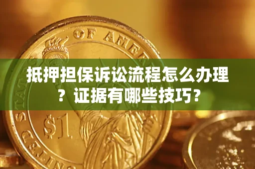 武汉抵押担保诉讼流程怎么办理？证据有哪些技巧？