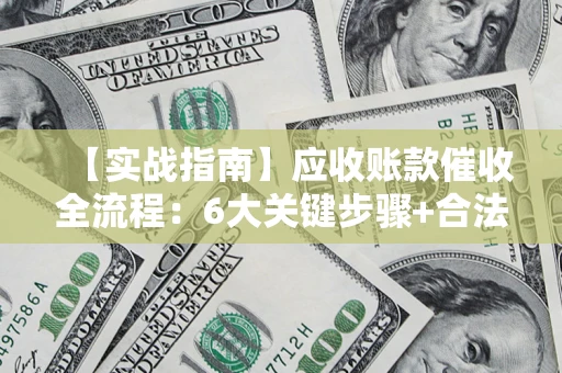武汉【实战指南】应收账款催收全流程：6大关键步骤+合法回款技巧