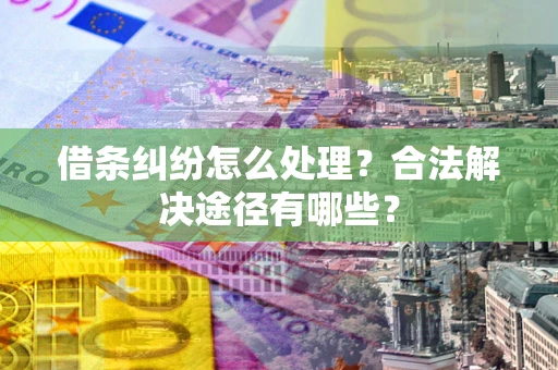 武汉借条纠纷怎么处理？合法解决途径有哪些？