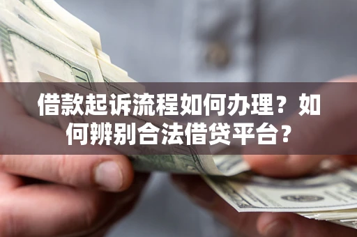 武汉借款起诉流程如何办理？如何辨别合法借贷平台？