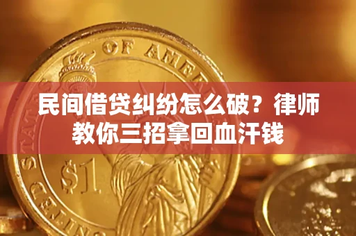 武汉民间借贷纠纷怎么破？律师教你三招拿回血汗钱