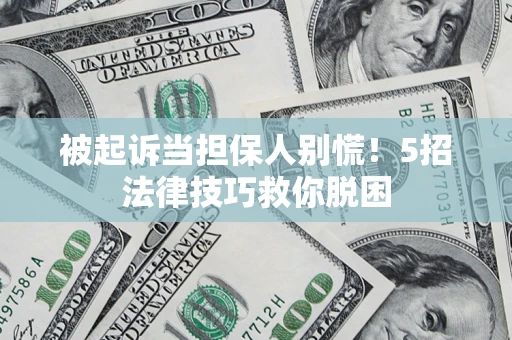 武汉被起诉当担保人别慌！5招法律技巧救你脱困