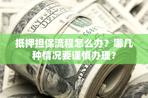 武汉抵押担保流程怎么办？哪几种情况要谨慎办理？