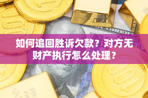 武汉如何追回胜诉欠款？对方无财产执行怎么处理？