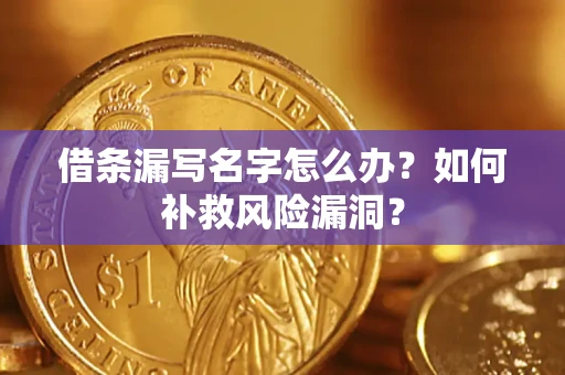 武汉借条漏写名字怎么办？如何补救风险漏洞？