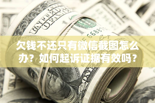 武汉欠钱不还只有微信截图怎么办？如何起诉证据有效吗？