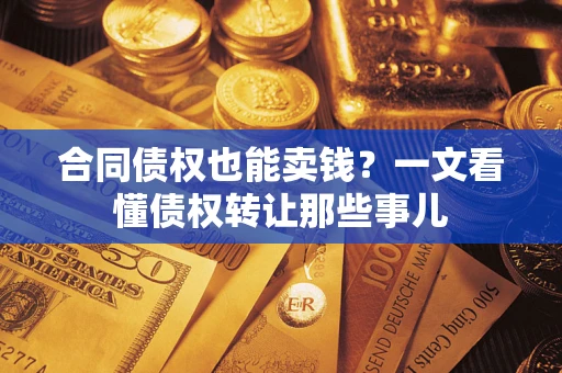 武汉合同债权也能卖钱？一文看懂债权转让那些事儿