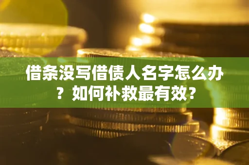 武汉借条没写借债人名字怎么办？如何补救最有效？