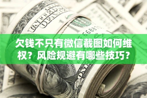 武汉欠钱不只有微信截图如何维权？风险规避有哪些技巧？