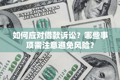 武汉如何应对借款诉讼？哪些事项需注意避免风险？