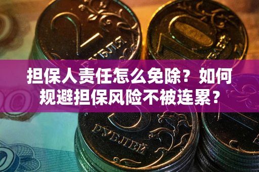 武汉担保人责任怎么免除？如何规避担保风险不被连累？