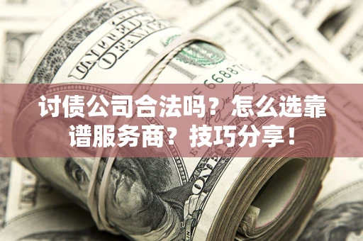 武汉讨债公司合法吗？怎么选靠谱服务商？技巧分享！