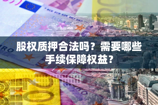 武汉股权质押合法吗？需要哪些手续保障权益？