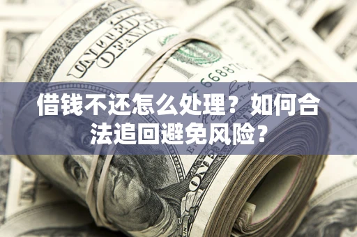 武汉借钱不还怎么处理？如何合法追回避免风险？