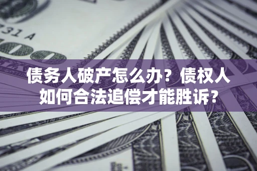 武汉债务人破产怎么办？债权人如何合法追偿才能胜诉？