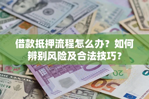 武汉借款抵押流程怎么办？如何辨别风险及合法技巧？