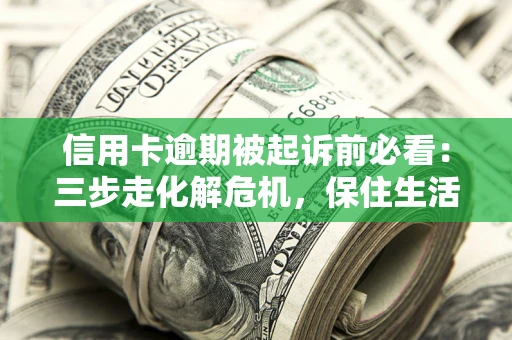 武汉信用卡逾期被起诉前必看：三步走化解危机，保住生活尊严