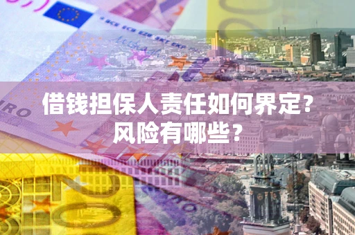 武汉借钱担保人责任如何界定?风险有哪些? 武汉借钱担保人责任如何界定?风险有哪些?