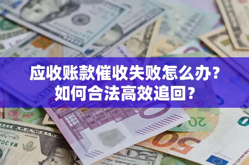 武汉应收账款催收失败怎么办？如何合法高效追回？