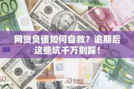 武汉网贷负债如何自救？逾期后这些坑千万别踩！