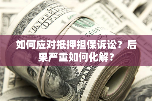 武汉如何应对抵押担保诉讼？后果严重如何化解？