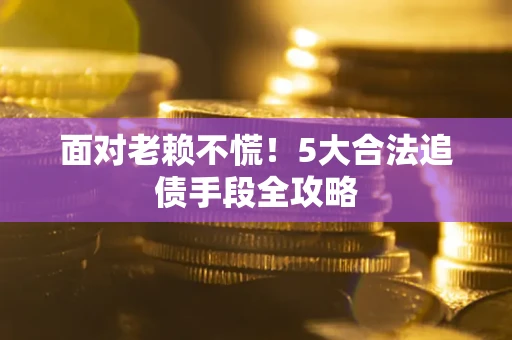 武汉面对老赖不慌！5大合法追债手段全攻略