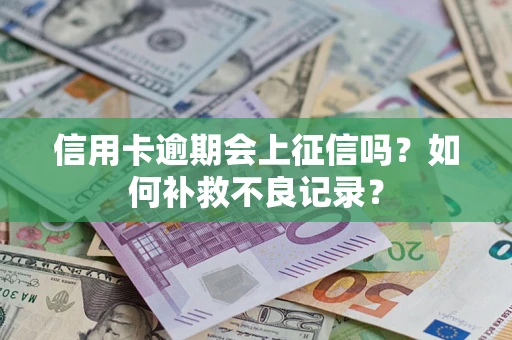 武汉信用卡逾期会上征信吗？如何补救不良记录？