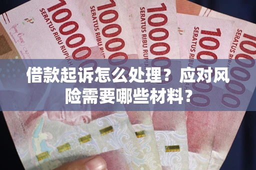 武汉借款起诉怎么处理？应对风险需要哪些材料？
