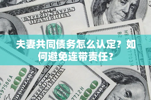 武汉夫妻共同债务怎么认定？如何避免连带责任？