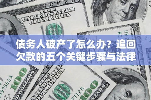 武汉债务人破产了怎么办？追回欠款的五个关键步骤与法律策略