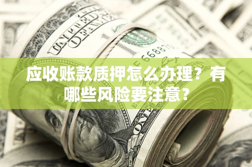 武汉应收账款质押怎么办理？有哪些风险要注意？