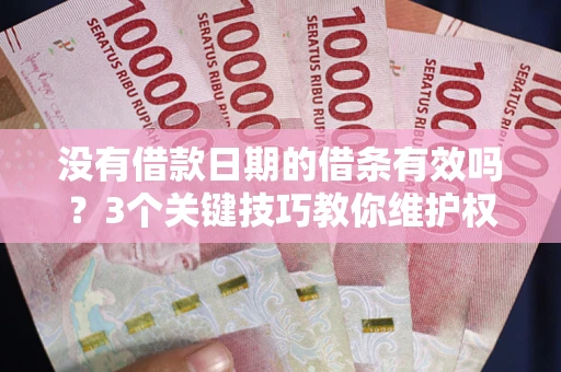 武汉没有借款日期的借条有效吗？3个关键技巧教你维护权益