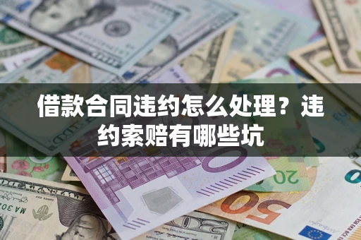 武汉借款合同违约怎么处理？违约索赔有哪些坑