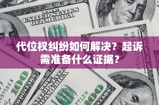 武汉代位权纠纷如何解决？起诉需准备什么证据？