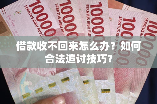 武汉借款收不回来怎么办？如何合法追讨技巧？