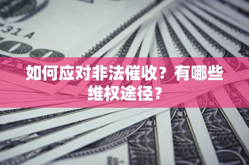 武汉如何应对非法催收？有哪些维权途径？