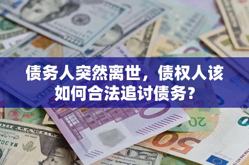 武汉债务人突然离世，债权人该如何合法追讨债务？