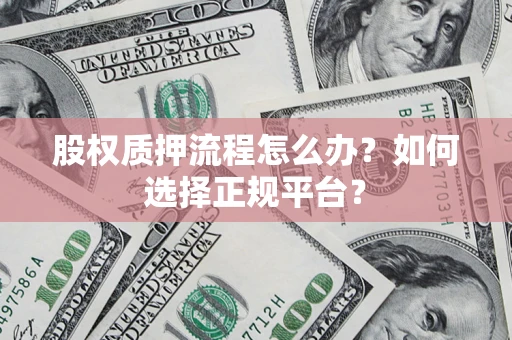武汉股权质押流程怎么办？如何选择正规平台？