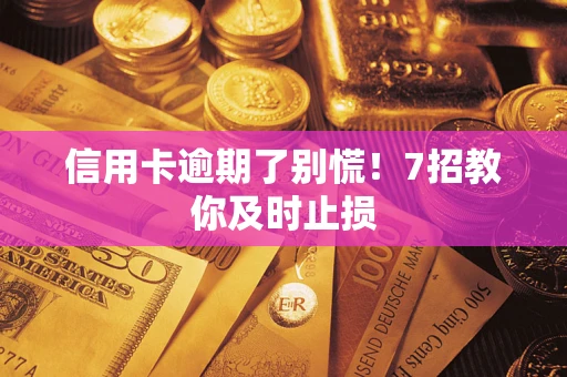 武汉信用卡逾期了别慌！7招教你及时止损