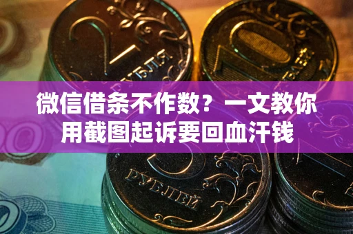 武汉微信借条不作数？一文教你用截图起诉要回血汗钱