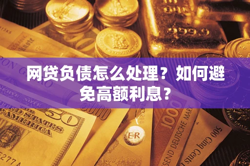 武汉网贷负债怎么处理？如何避免高额利息？