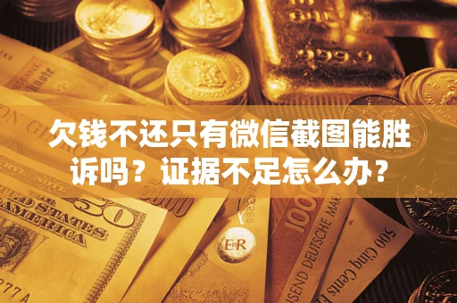 武汉欠钱不还只有微信截图能胜诉吗？证据不足怎么办？