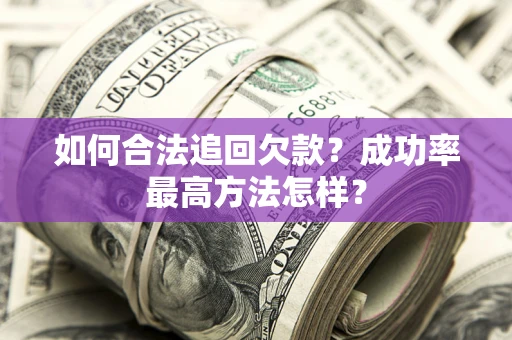 武汉如何合法追回欠款？成功率最高方法怎样？