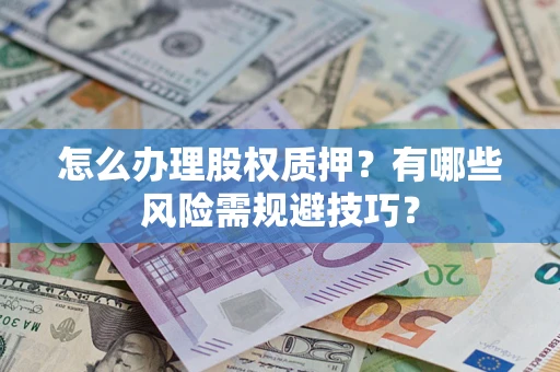 武汉怎么办理股权质押？有哪些风险需规避技巧？