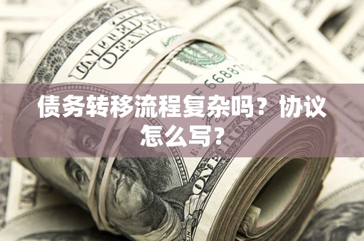 武汉债务转移流程复杂吗？协议怎么写？