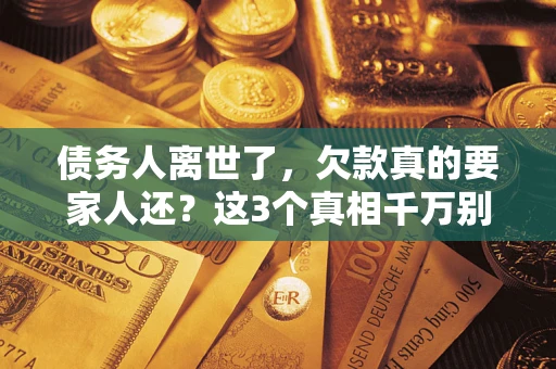 武汉债务人离世了，欠款真的要家人还？这3个真相千万别弄错