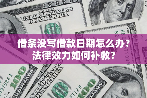 武汉借条没写借款日期怎么办?法律效力如何补救? 武汉借条没写借款日期怎么办?法律效力如何补救?